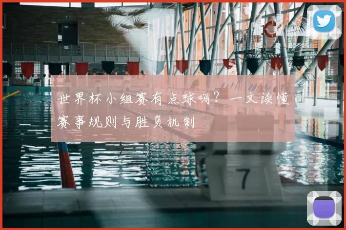 世界杯小组赛有点球吗？一文读懂赛事规则与胜负机制