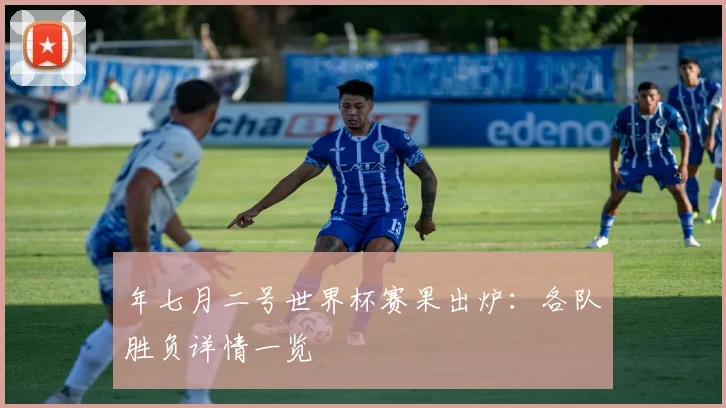 年七月二号世界杯赛果出炉:各队胜负详情一览
