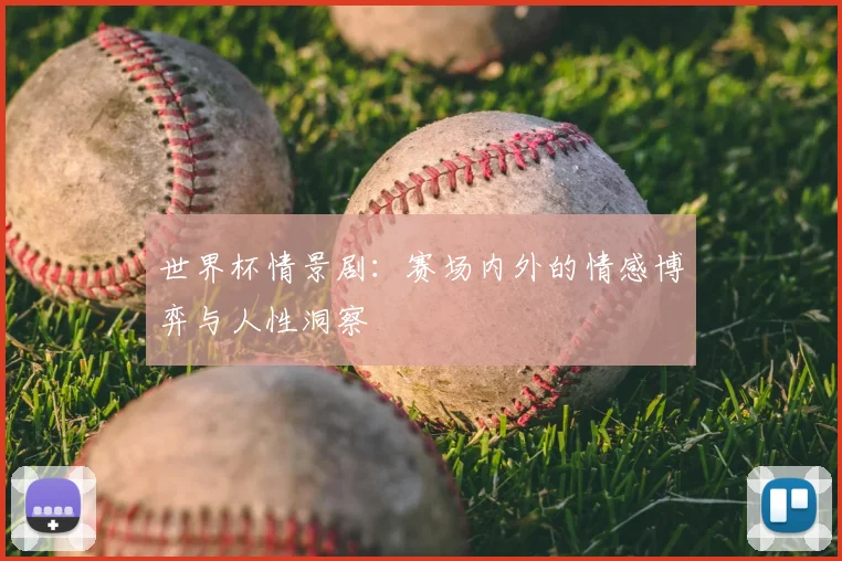 世界杯情景剧：赛场内外的情感博弈与人性洞察