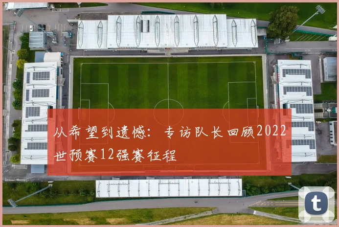 从希望到遗憾：专访队长回顾2022世预赛12强赛征程