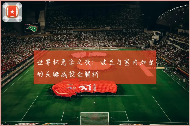 世界杯悬念之夜：波兰与塞内加尔的关键战役全解析
