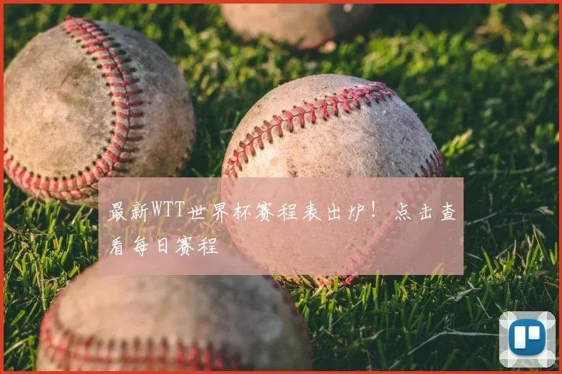 最新WTT世界杯赛程表出炉!点击查看每日赛程