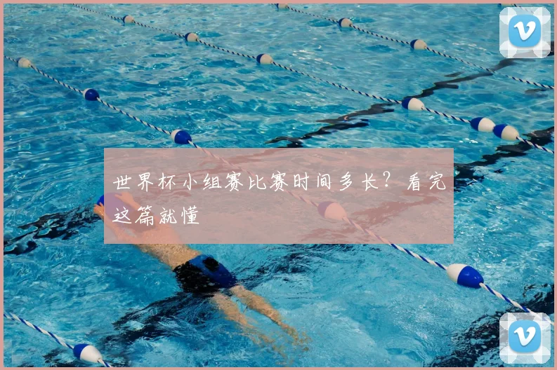 世界杯小组赛比赛时间多长？看完这篇就懂
