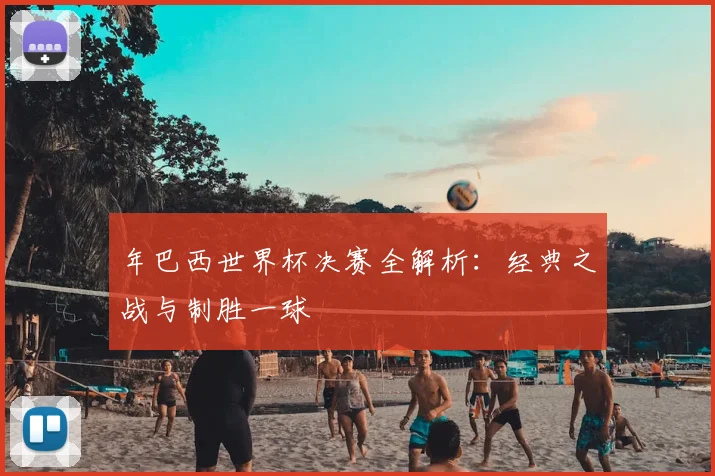 年巴西世界杯决赛全解析:经典之战与制胜一球