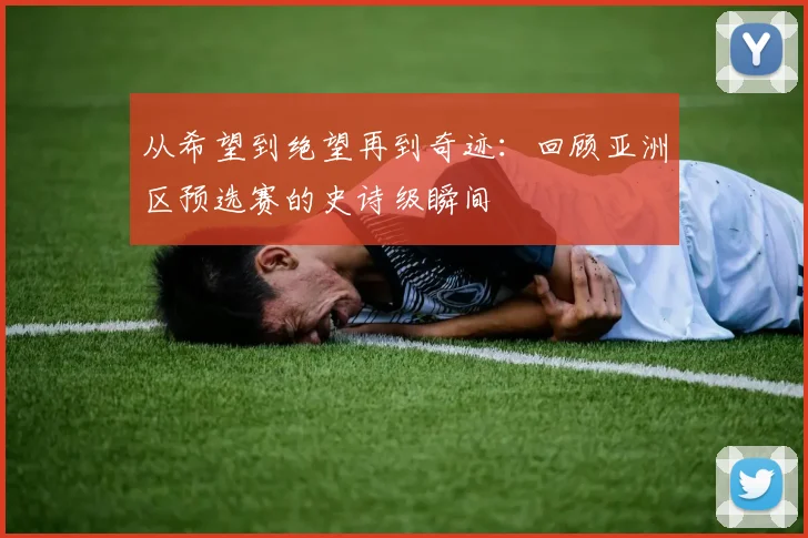 从希望到绝望再到奇迹：回顾亚洲区预选赛的史诗级瞬间