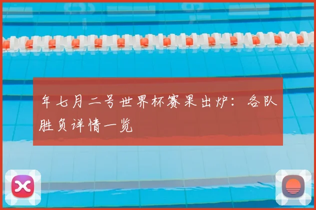 年七月二号世界杯赛果出炉:各队胜负详情一览