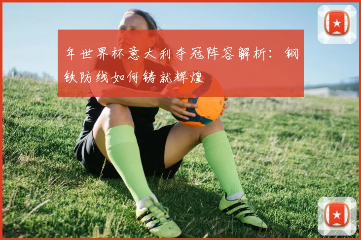 年世界杯意大利夺冠阵容解析：钢铁防线如何铸就辉煌